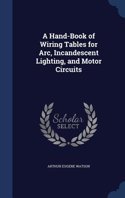 A Hand-Book of Wiring Tables for Arc, Incandescent Lighting, and Motor Circuits