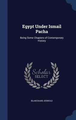 Egypt Under Ismail Pacha: Being Some Chapters of Contemporary History