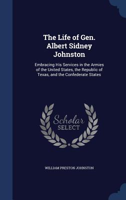 The Life of Gen. Albert Sidney Johnston: Embracing His Services in the Armies of the United States, the Republic of Texas, and the Confederate States