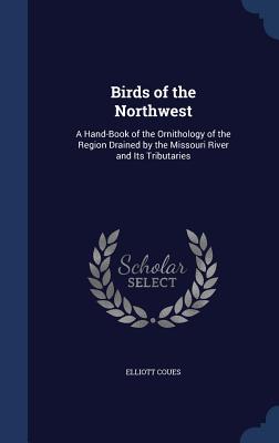Birds of the Northwest: A Hand-Book of the Ornithology of the Region Drained by the Missouri River and Its Tributaries