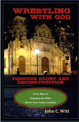 Wrestling with God Through Doubt and Deconstruction: Forty Days of Engaging the Bible Before Your Faith Crumbles