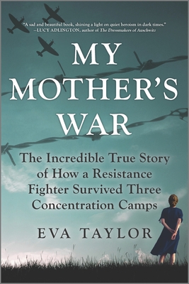 My Mother's War: The Incredible True Story of How a Resistance Fighter Survived Three Concentration Camps
