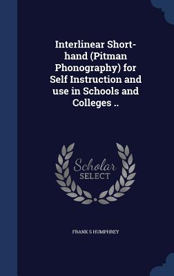 Interlinear Short-hand (Pitman Phonography) for Self Instruction and use in Schools and Colleges ..