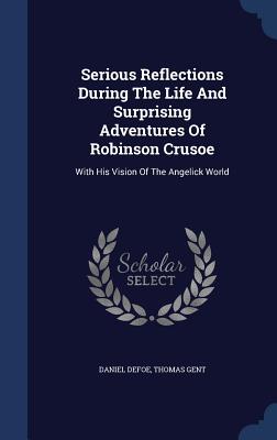 Serious Reflections During The Life And Surprising Adventures Of Robinson Crusoe: With His Vision Of The Angelick World