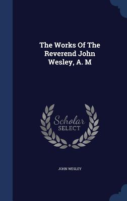 The Works Of The Reverend John Wesley, A. M