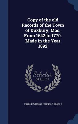 Copy of the old Records of the Town of Duxbury, Mas. From 1642 to 1770. Made in the Year 1892