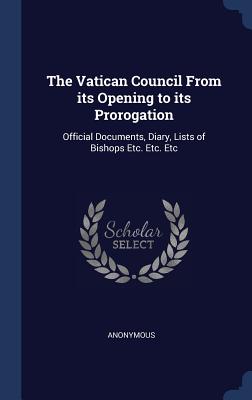 The Vatican Council From its Opening to its Prorogation: Official Documents, Diary, Lists of Bishops Etc. Etc. Etc