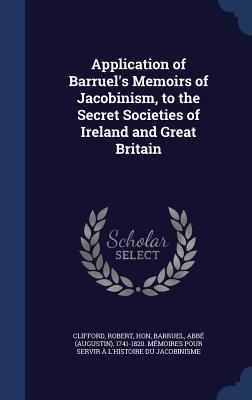Application of Barruel's Memoirs of Jacobinism, to the Secret Societies of Ireland and Great Britain