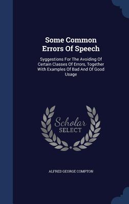 Some Common Errors Of Speech: Syggestions For The Avoiding Of Certain Classes Of Errors, Together With Examples Of Bad And Of Good Usage