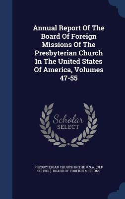 Annual Report of the Board of Foreign Missions of the Presbyterian Church in the United States of America, Volumes 47-55