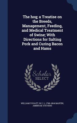 The Hog; A Treatise on the Breeds, Management, Feeding, and Medical Treatment of Swine; With Directions for Salting Pork and Curing Bacon and Hams