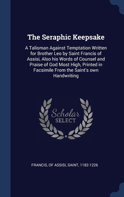 The Seraphic Keepsake: A Talisman Against Temptation Written for Brother Leo by Saint Francis of Assisi, Also his Words of Counsel and Praise