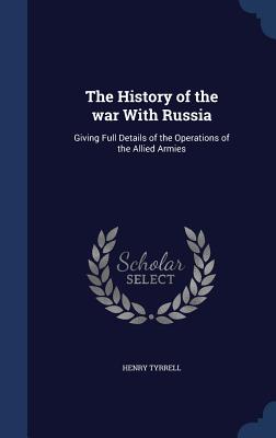 The History of the war With Russia: Giving Full Details of the Operations of the Allied Armies
