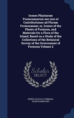 Icones Plantarum Formosanarum nec non et Contributiones ad Floram Formosanam; or, Icones of the Plants of Formosa, and Materials for a Flora of the Is