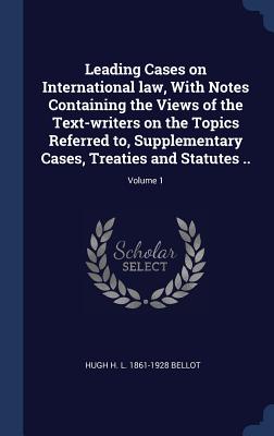 Leading Cases on International law, With Notes Containing the Views of the Text-writers on the Topics Referred to, Supplementary Cases, Treaties and S