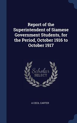 Report of the Superintendent of Siamese Government Students, for the Period, October 1916 to October 1917