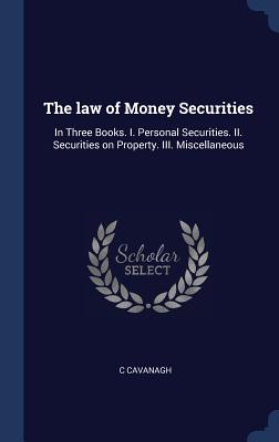 The law of Money Securities: In Three Books. I. Personal Securities. II. Securities on Property. III. Miscellaneous