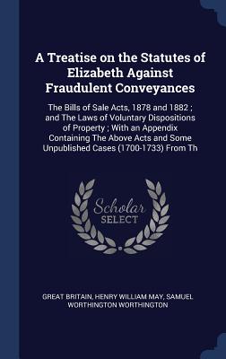 A Treatise on the Statutes of Elizabeth Against Fraudulent Conveyances: The Bills of Sale Acts, 1878 and 1882; and The Laws of Voluntary Dispositions
