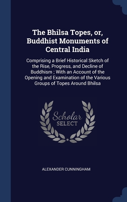 The Bhilsa Topes, or, Buddhist Monuments of Central India: Comprising a Brief Historical Sketch of the Rise, Progress, and Decline of Buddhism; With a