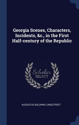 Georgia Scenes, Characters, Incidents, &c., in the First Half-century of the Republic