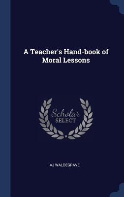 A Teacher's Hand-book of Moral Lessons