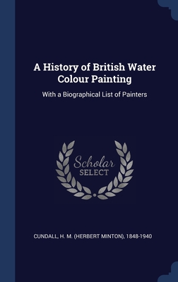 A History of British Water Colour Painting: With a Biographical List of Painters