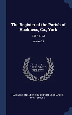 The Register of the Parish of Hackness, Co., York: 1557-1783; Volume 25