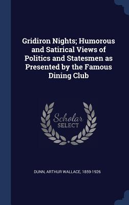 Gridiron Nights; Humorous and Satirical Views of Politics and Statesmen as Presented by the Famous Dining Club