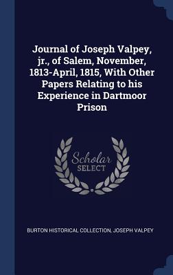 Journal of Joseph Valpey, jr., of Salem, November, 1813-April, 1815, With Other Papers Relating to his Experience in Dartmoor Prison