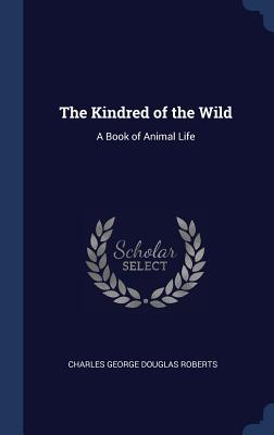 The Kindred of the Wild: A Book of Animal Life