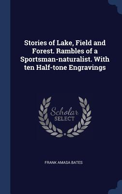 Stories of Lake, Field and Forest. Rambles of a Sportsman-Naturalist. with Ten Half-Tone Engravings