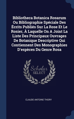 Bibliotheca Botanica Rosarum Ou Bibliographie Spéciale Des Écrits Publiés Sur La Rose Et Le Rosier, À Laquelle On A Joint La Liste Des Principaux Ouvr