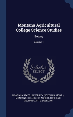 Montana Agricultural College Science Studies: Botany; Volume 1