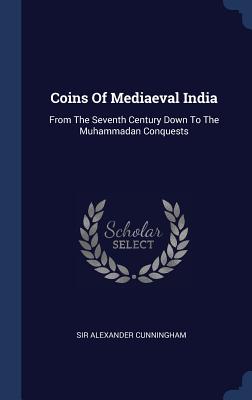 Coins Of Mediaeval India: From The Seventh Century Down To The Muhammadan Conquests