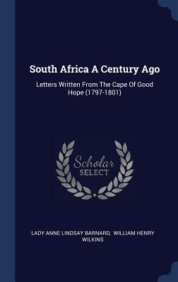 South Africa A Century Ago: Letters Written From The Cape Of Good Hope (1797-1801)