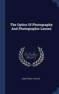 The Optics Of Photography And Photographic Lenses