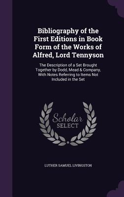 Bibliography of the First Editions in Book Form of the Works of Alfred, Lord Tennyson: The Description of a Set Brought Together by Dodd, Mead & Compa