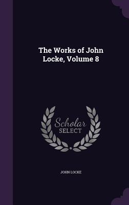 The Works of John Locke, Volume 8