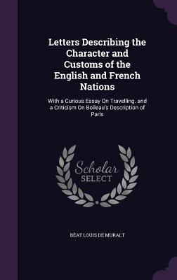 Letters Describing the Character and Customs of the English and French Nations: With a Curious Essay On Travelling. and a Criticism On Boileau's Descr