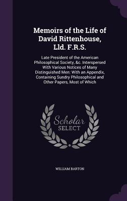 Memoirs of the Life of David Rittenhouse, LLD. F.R.S.: Late President of the American Philosophical Society, &C. Interspersed with Various Notices of