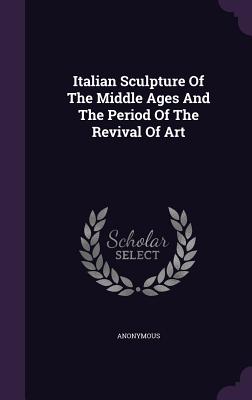Italian Sculpture of the Middle Ages and the Period of the Revival of Art