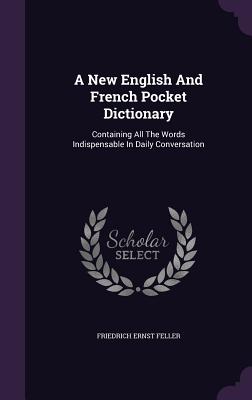 A New English And French Pocket Dictionary: Containing All The Words Indispensable In Daily Conversation
