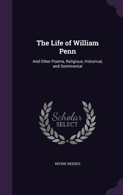 The Life of William Penn: And Other Poems, Religious, Historical, and Sentimental
