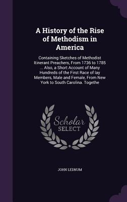 A History of the Rise of Methodism in America: Containing Sketches of Methodist Itinerant Preachers, From 1736 to 1785 ... Also, a Short Account of Ma