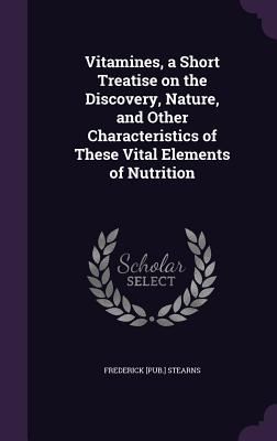 Vitamines, a Short Treatise on the Discovery, Nature, and Other Characteristics of These Vital Elements of Nutrition