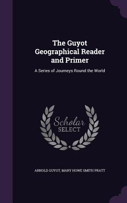 The Guyot Geographical Reader and Primer: A Series of Journeys Round the World