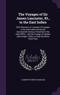 The Voyages of Sir James Lancaster, Kt., to the East Indies: With Abstracts of Journals of Voyages to the East Indies During the Seventeenth Century,