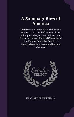 A Summary View of America: Comprising a Description of the Face of the Country, and of Several of the Principal Cities; and Remarks On the Social