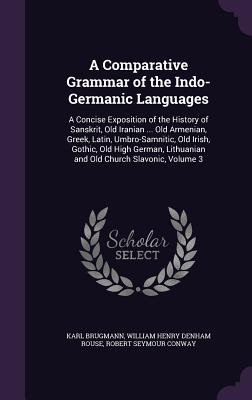 A Comparative Grammar of the Indo-Germanic Languages: A Concise Exposition of the History of Sanskrit, Old Iranian ... Old Armenian, Greek, Latin, Umb