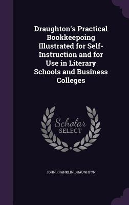 Draughton's Practical Bookkeepoing Illustrated for Self-Instruction and for Use in Literary Schools and Business Colleges